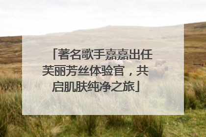 著名歌手嘉嘉出任芙丽芳丝体验官，共启肌肤纯净之旅