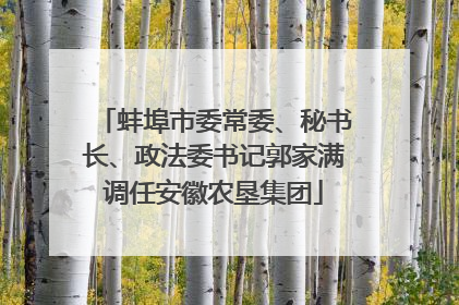 蚌埠市委常委、秘书长、政法委书记郭家满调任安徽农垦集团