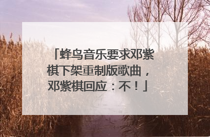 蜂鸟音乐要求邓紫棋下架重制版歌曲，邓紫棋回应：不！