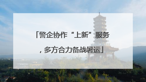 警企协作“上新”服务，多方合力备战暑运