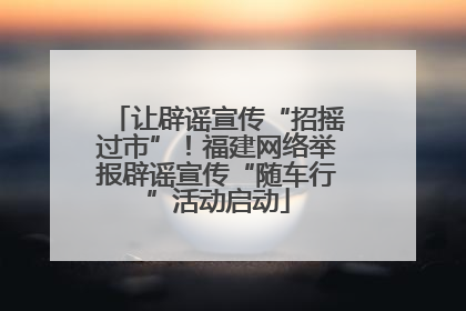 让辟谣宣传“招摇过市”！福建网络举报辟谣宣传“随车行”活动启动