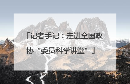 记者手记：走进全国政协“委员科学讲堂”