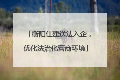 衡阳住建送法入企，优化法治化营商环境