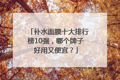 补水面膜十大排行榜10强，哪个牌子好用又便宜？