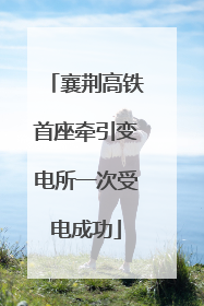 襄荆高铁首座牵引变电所一次受电成功