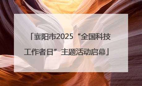 襄阳市2025“全国科技工作者日”主题活动启幕