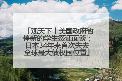 观天下丨美国政府暂停新的学生签证面谈；日本34年来首次失去全球最大债权国位置