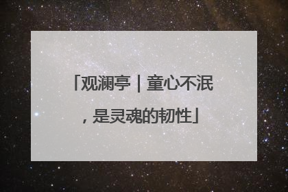 观澜亭｜童心不泯，是灵魂的韧性