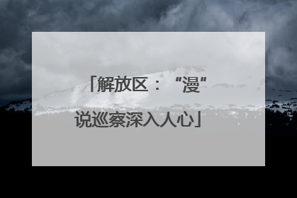 解放区：“漫”说巡察深入人心