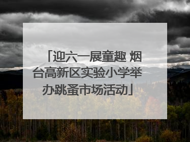 迎六一展童趣 烟台高新区实验小学举办跳蚤市场活动