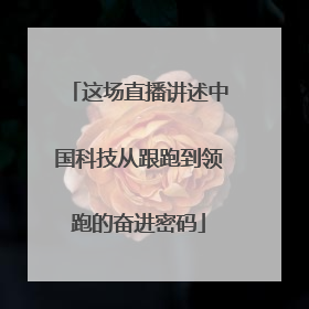 这场直播讲述中国科技从跟跑到领跑的奋进密码