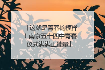 这就是青春的模样！南京五十四中青春仪式满满正能量