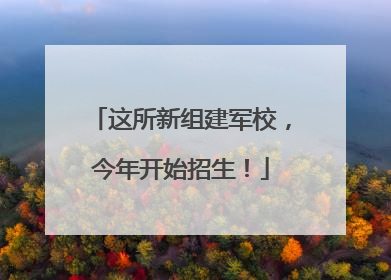 这所新组建军校，今年开始招生！