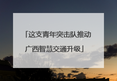 这支青年突击队推动广西智慧交通升级