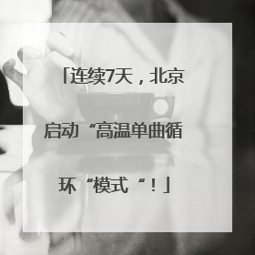 连续7天，北京启动“高温单曲循环“模式“！