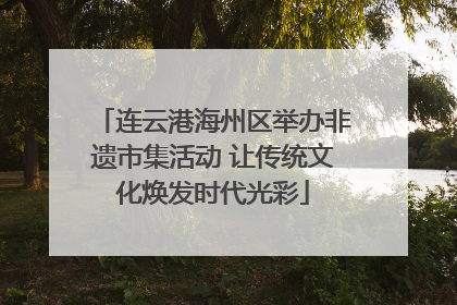 连云港海州区举办非遗市集活动 让传统文化焕发时代光彩
