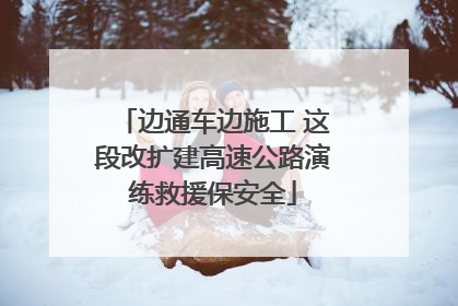 边通车边施工 这段改扩建高速公路演练救援保安全