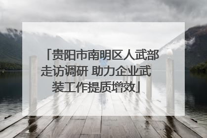贵阳市南明区人武部走访调研 助力企业武装工作提质增效