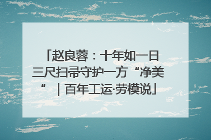赵良蓉：十年如一日 三尺扫帚守护一方“净美”｜百年工运·劳模说