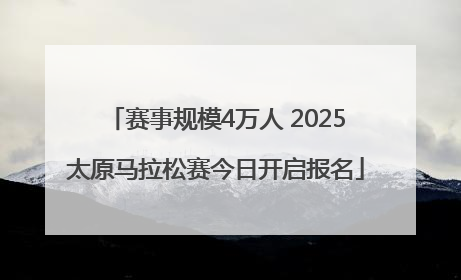 赛事规模4万人 2025太原马拉松赛今日开启报名