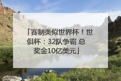 赛制类似世界杯！世俱杯：32队争霸 总奖金10亿美元