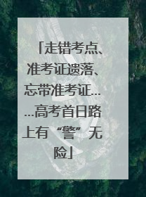 走错考点、准考证遗落、忘带准考证……高考首日路上有“警”无险