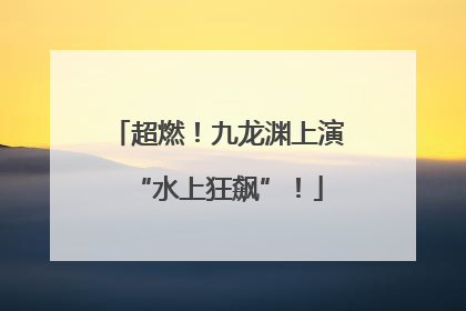 超燃！九龙渊上演“水上狂飙”！