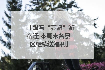 跟着“苏超”游宿迁 本周末各景区继续送福利