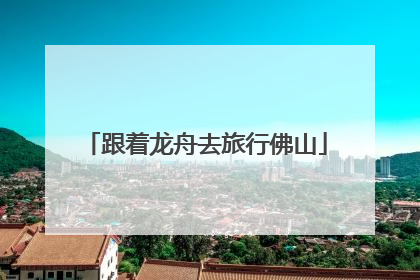 跟着龙舟去旅行佛山