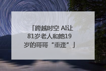 跨越时空 AI让81岁老人和她19岁的哥哥“重逢”