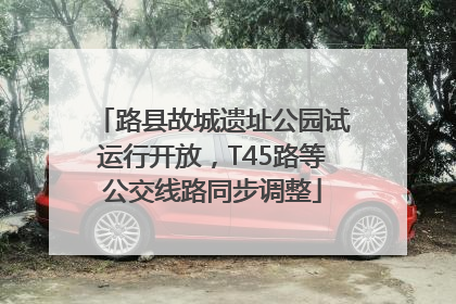 路县故城遗址公园试运行开放，T45路等公交线路同步调整