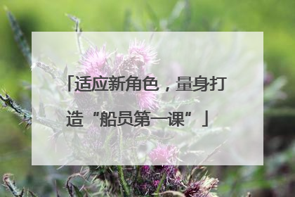 适应新角色，量身打造“船员第一课”