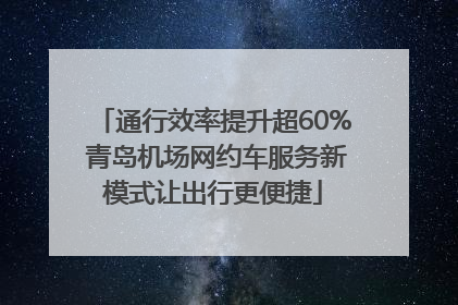 通行效率提升超60% 青岛机场网约车服务新模式让出行更便捷