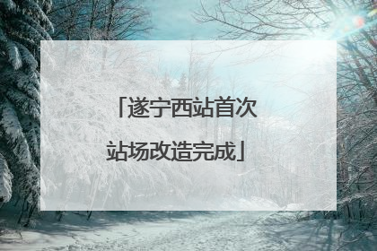遂宁西站首次站场改造完成