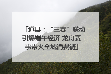 道县：“三赛”联动引爆端午经济 龙舟赛事带火全城消费链