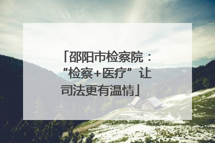 邵阳市检察院：“检察+医疗”让司法更有温情