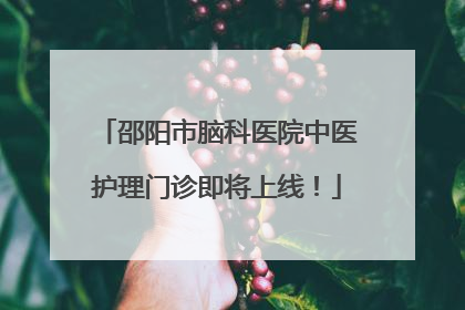 邵阳市脑科医院中医护理门诊即将上线！