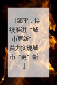邹平：持续推进“城市更新” 着力实现城市“更”新