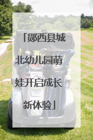 郧西县城北幼儿园萌娃开启成长新体验