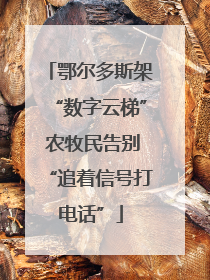 鄂尔多斯架“数字云梯” 农牧民告别“追着信号打电话”