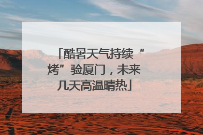 酷暑天气持续“烤”验厦门，未来几天高温晴热