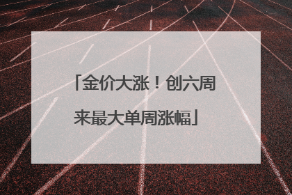 金价大涨！创六周来最大单周涨幅