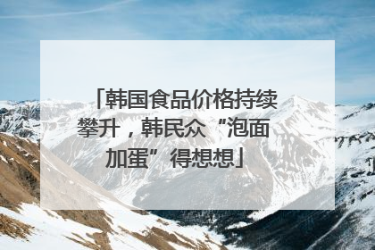 韩国食品价格持续攀升，韩民众“泡面加蛋”得想想