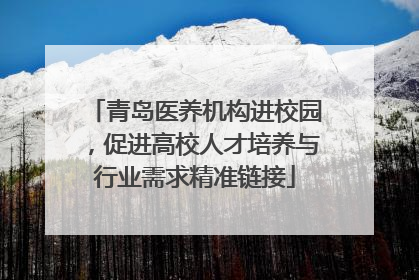 青岛医养机构进校园，促进高校人才培养与行业需求精准链接