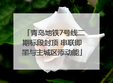 青岛地铁7号线二期标段封顶 串联即墨与主城区添动能