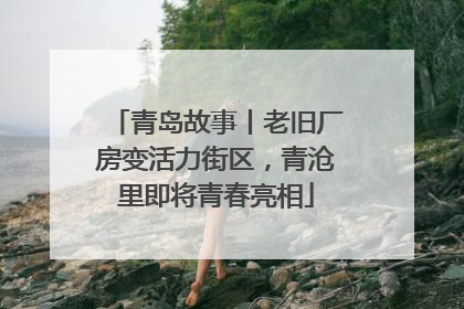青岛故事丨老旧厂房变活力街区，青沧里即将青春亮相