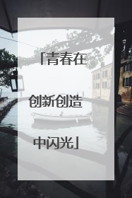 青春在创新创造中闪光