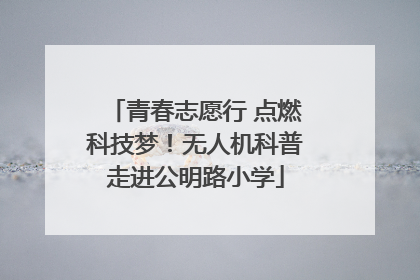 青春志愿行 点燃科技梦！无人机科普走进公明路小学