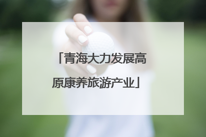 青海大力发展高原康养旅游产业