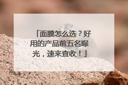 面膜怎么选？好用的产品前五名曝光，速来查收！